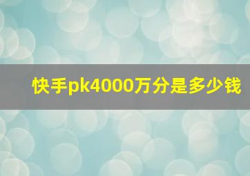 快手pk4000万分是多少钱