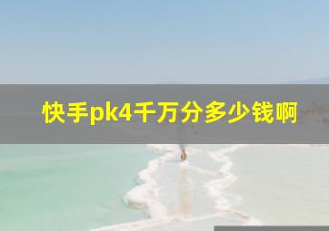 快手pk4千万分多少钱啊