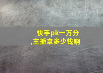 快手pk一万分,主播拿多少钱啊