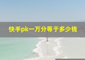 快手pk一万分等于多少钱