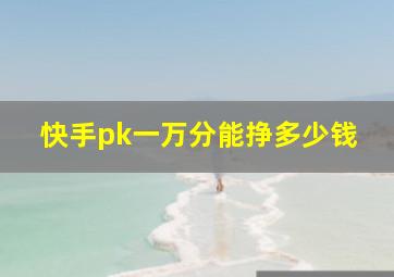 快手pk一万分能挣多少钱