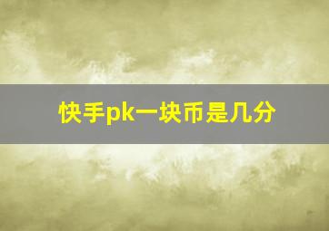 快手pk一块币是几分