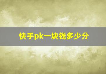 快手pk一块钱多少分