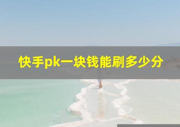 快手pk一块钱能刷多少分