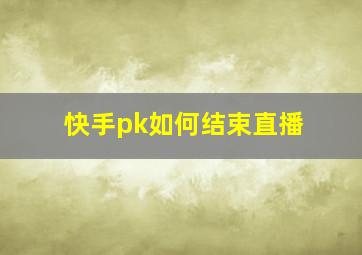 快手pk如何结束直播