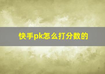 快手pk怎么打分数的