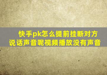 快手pk怎么提前挂断对方说话声音呢视频播放没有声音