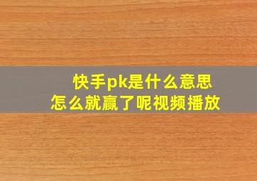 快手pk是什么意思怎么就赢了呢视频播放