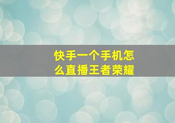 快手一个手机怎么直播王者荣耀