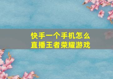 快手一个手机怎么直播王者荣耀游戏