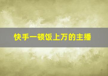 快手一顿饭上万的主播