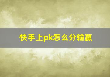 快手上pk怎么分输赢