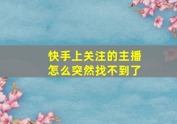 快手上关注的主播怎么突然找不到了