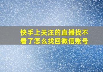 快手上关注的直播找不着了怎么找回微信账号