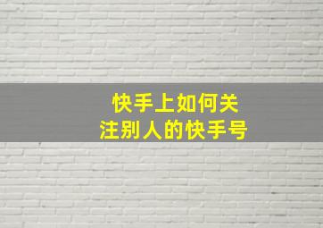 快手上如何关注别人的快手号