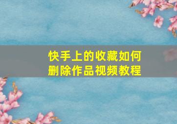 快手上的收藏如何删除作品视频教程