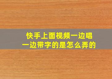 快手上面视频一边唱一边带字的是怎么弄的