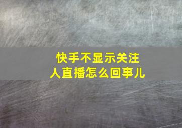 快手不显示关注人直播怎么回事儿