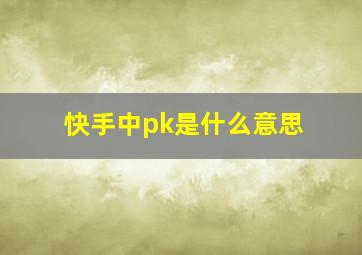 快手中pk是什么意思