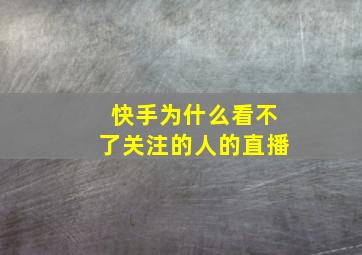 快手为什么看不了关注的人的直播