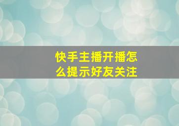 快手主播开播怎么提示好友关注