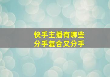 快手主播有哪些分手复合又分手