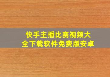 快手主播比赛视频大全下载软件免费版安卓