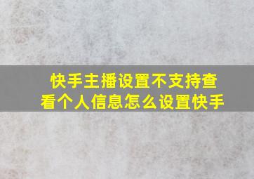 快手主播设置不支持查看个人信息怎么设置快手