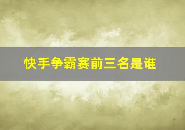 快手争霸赛前三名是谁