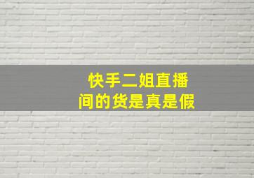 快手二姐直播间的货是真是假