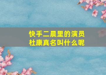 快手二晨里的演员杜康真名叫什么呢