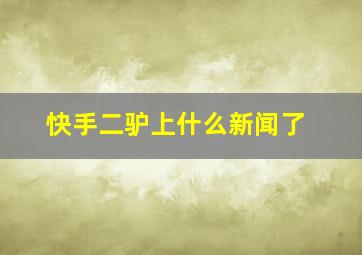 快手二驴上什么新闻了