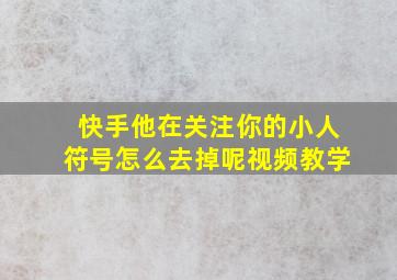 快手他在关注你的小人符号怎么去掉呢视频教学