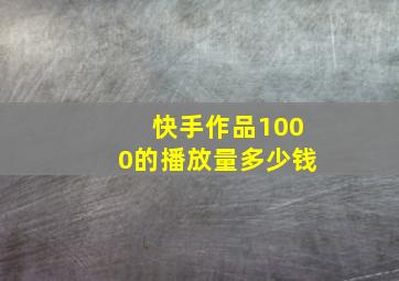 快手作品1000的播放量多少钱