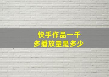 快手作品一千多播放量是多少