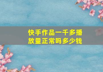 快手作品一千多播放量正常吗多少钱