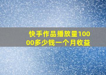 快手作品播放量10000多少钱一个月收益