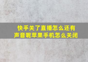 快手关了直播怎么还有声音呢苹果手机怎么关闭