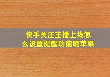 快手关注主播上线怎么设置提醒功能呢苹果