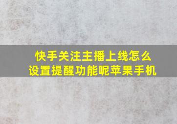 快手关注主播上线怎么设置提醒功能呢苹果手机