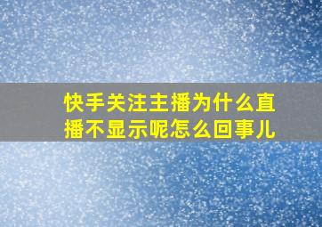 快手关注主播为什么直播不显示呢怎么回事儿