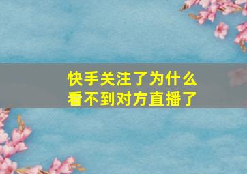 快手关注了为什么看不到对方直播了