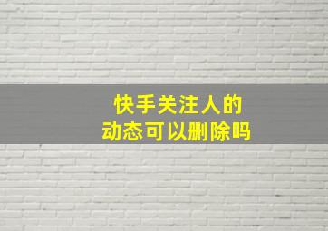 快手关注人的动态可以删除吗