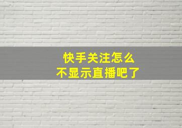 快手关注怎么不显示直播吧了