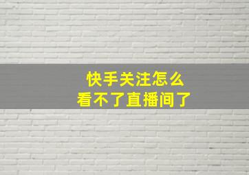 快手关注怎么看不了直播间了