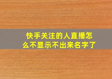 快手关注的人直播怎么不显示不出来名字了