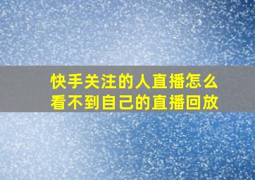 快手关注的人直播怎么看不到自己的直播回放