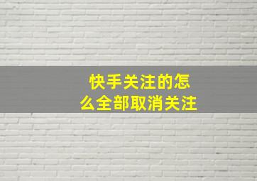 快手关注的怎么全部取消关注