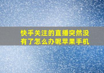 快手关注的直播突然没有了怎么办呢苹果手机