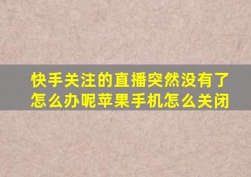 快手关注的直播突然没有了怎么办呢苹果手机怎么关闭